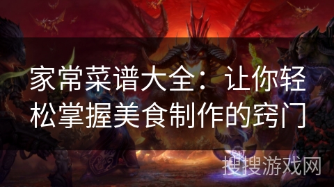 家常菜谱大全：让你轻松掌握美食制作的窍门