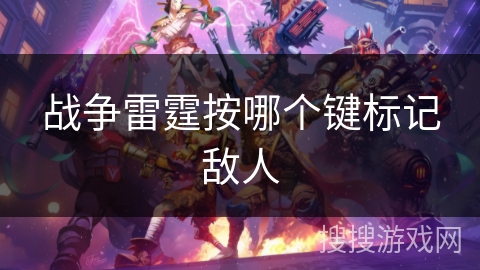 战争雷霆按哪个键标记敌人 战争雷霆按哪个键标记敌人