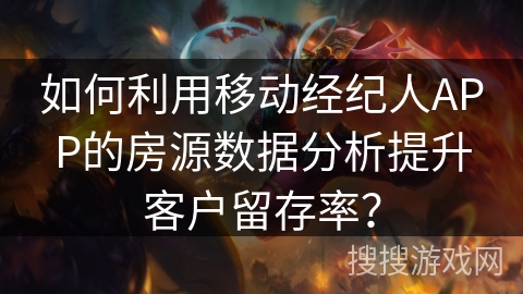 如何利用移动经纪人APP的房源数据分析提升客户留存率? 如何利用移动经纪人APP的房源数据分析提升客户留存率?