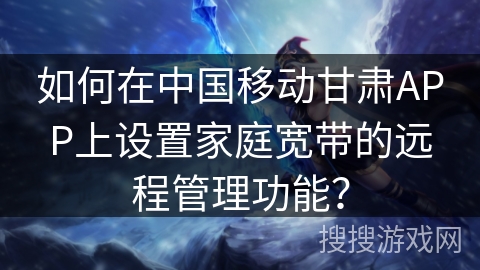 如何在中国移动甘肃APP上设置家庭宽带的远程管理功能？