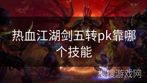 热血江湖剑五转pk靠哪个技能 热血江湖剑五转pk靠哪个技能