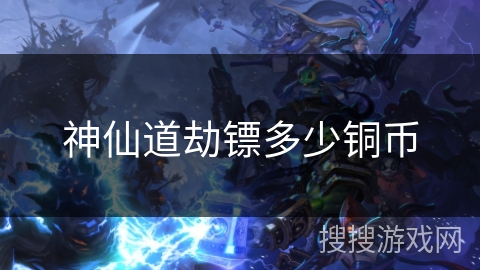 神仙道劫镖多少铜币