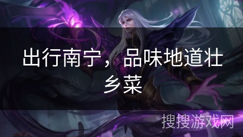 出行南宁,品味地道壮乡菜 出行南宁,品味地道壮乡菜