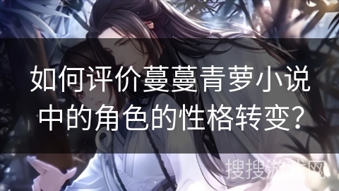 如何评价蔓蔓青萝小说中的角色的性格转变？