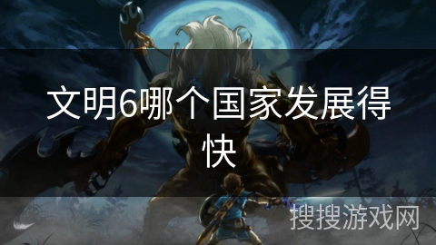 文明6哪个国家发展得快 文明6哪个国家发展得快