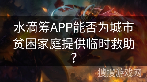 水滴筹APP能否为城市贫困家庭提供临时救助？