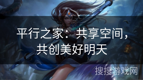 平行之家：共享空间，共创美好明天