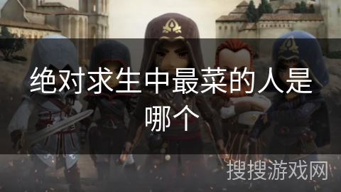 绝对求生中最菜的人是哪个 绝对求生中最菜的人是哪个