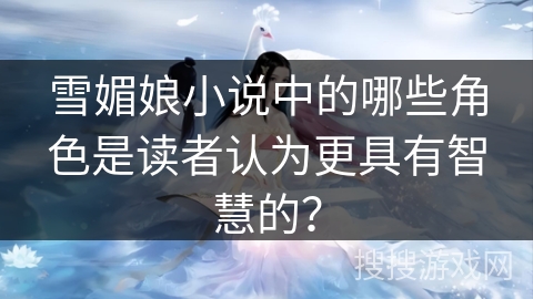 雪媚娘小说中的哪些角色是读者认为更具有智慧的？
