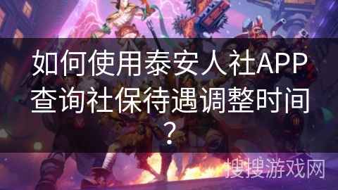 如何使用泰安人社APP查询社保待遇调整时间？