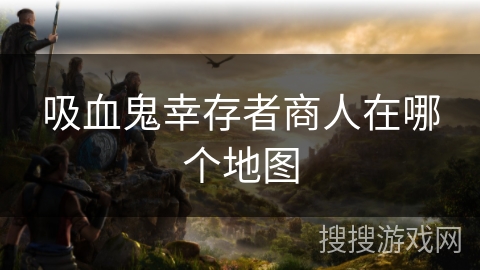 吸血鬼幸存者商人在哪个地图