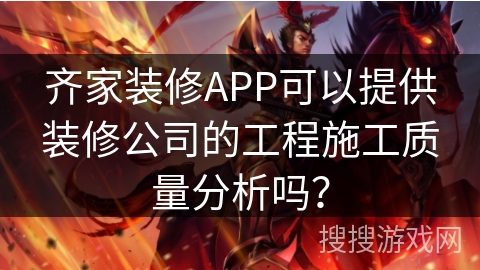 齐家装修APP可以提供装修公司的工程施工质量分析吗? 齐家装修APP可以提供装修公司的工程施工质量分析吗?