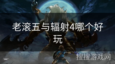 老滚五与辐射4哪个好玩