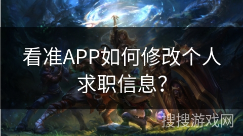看准APP如何修改个人求职信息？