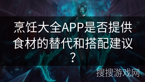 烹饪大全APP是否提供食材的替代和搭配建议？