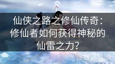 仙侠之路之修仙传奇：修仙者如何获得神秘的仙雷之力？