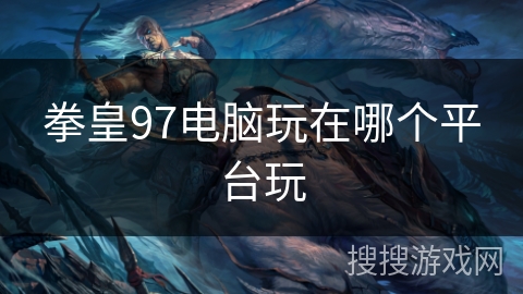 拳皇97电脑玩在哪个平台玩 拳皇97电脑玩在哪个平台玩