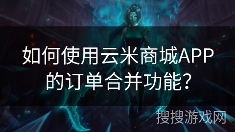 如何使用云米商城APP的订单合并功能？