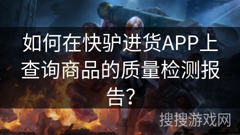 如何在快驴进货APP上查询商品的质量检测报告？