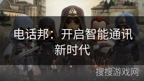 电话邦：开启智能通讯新时代