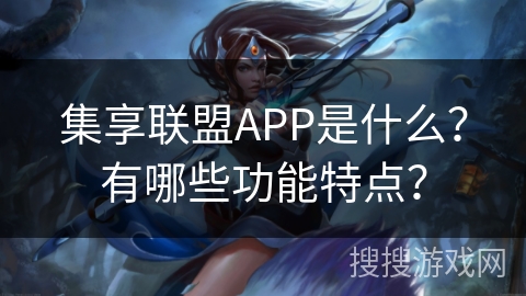 集享联盟APP是什么?有哪些功能特点? 集享联盟APP是什么?有哪些功能特点?