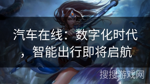 汽车在线：数字化时代，智能出行即将启航