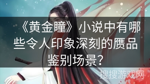 《黄金瞳》小说中有哪些令人印象深刻的赝品鉴别场景？