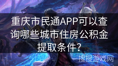 重庆市民通APP可以查询哪些城市住房公积金提取条件？