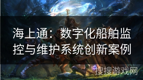 海上通：数字化船舶监控与维护系统创新案例