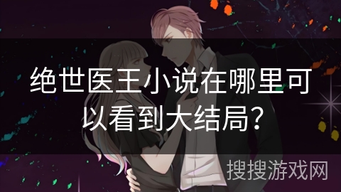 绝世医王小说在哪里可以看到大结局？