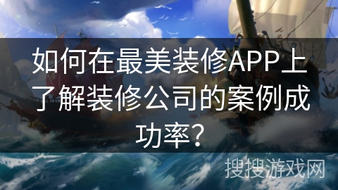 如何在最美装修APP上了解装修公司的案例成功率？