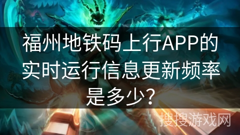 福州地铁码上行APP的实时运行信息更新频率是多少？