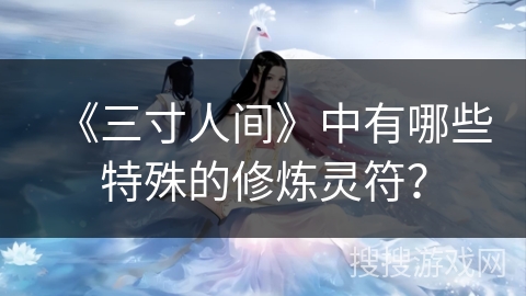 《三寸人间》中有哪些特殊的修炼灵符？