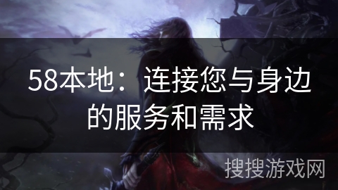 58本地：连接您与身边的服务和需求