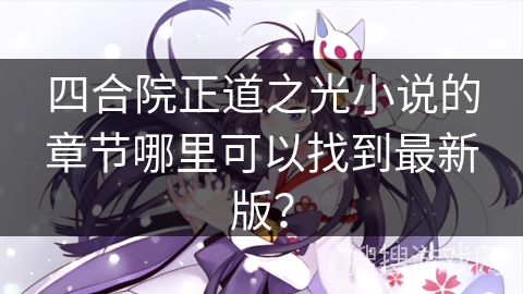 四合院正道之光小说的章节哪里可以找到最新版? 四合院正道之光小说的章节哪里可以找到最新版?