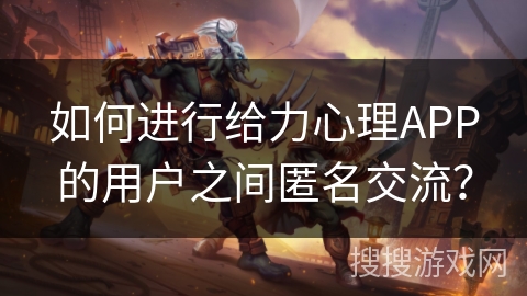 如何进行给力心理APP的用户之间匿名交流？