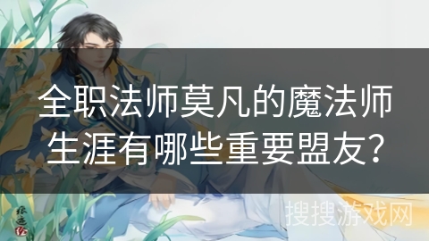 全职法师莫凡的魔法师生涯有哪些重要盟友？