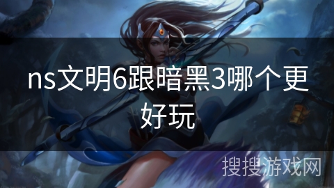 ns文明6跟暗黑3哪个更好玩