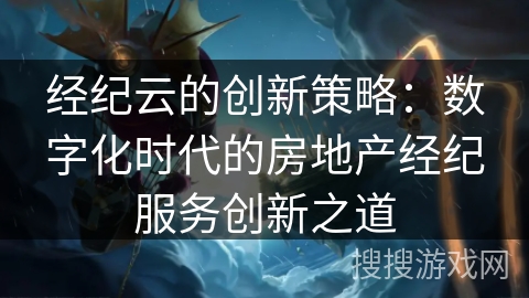 经纪云的创新策略：数字化时代的房地产经纪服务创新之道