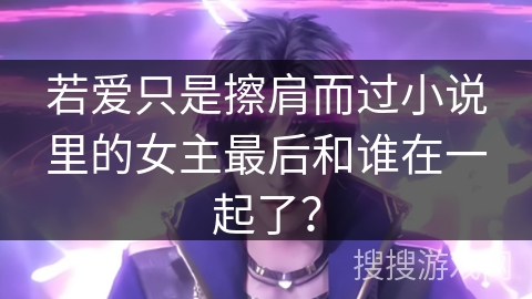 若爱只是擦肩而过小说里的女主最后和谁在一起了？