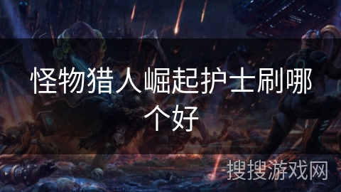 怪物猎人崛起护士刷哪个好