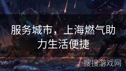 服务城市，上海燃气助力生活便捷