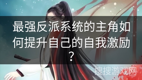 最强反派系统的主角如何提升自己的自我激励？