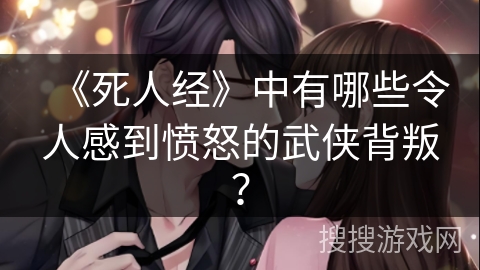 《死人经》中有哪些令人感到愤怒的武侠背叛？