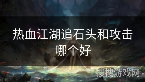 热血江湖追石头和攻击哪个好