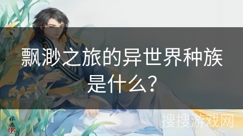 飘渺之旅的异世界种族是什么？