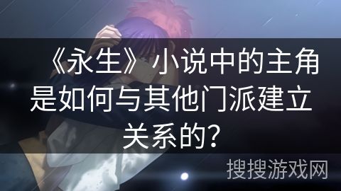 《永生》小说中的主角是如何与其他门派建立关系的？