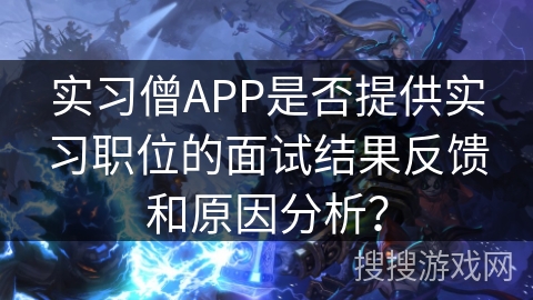 实习僧APP是否提供实习职位的面试结果反馈和原因分析? 实习僧APP是否提供实习职位的面试结果反馈和原因分析?