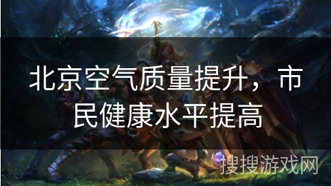 北京空气质量提升,市民健康水平提高 北京空气质量提升,市民健康水平提高