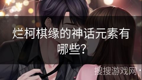 烂柯棋缘的神话元素有哪些？